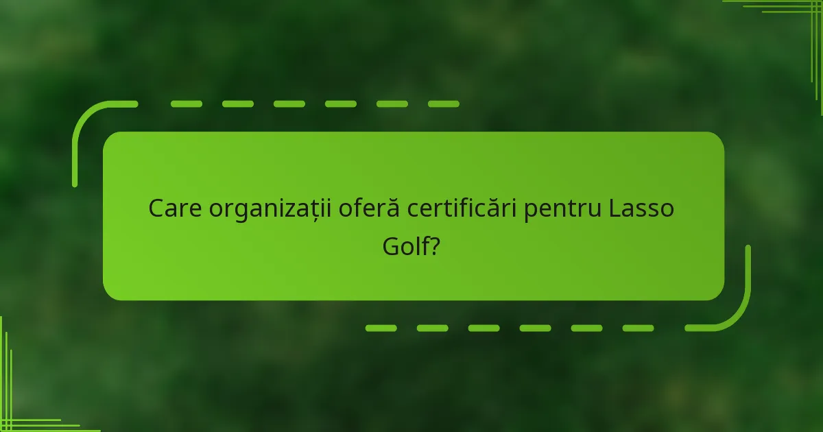 Care organizații oferă certificări pentru Lasso Golf?