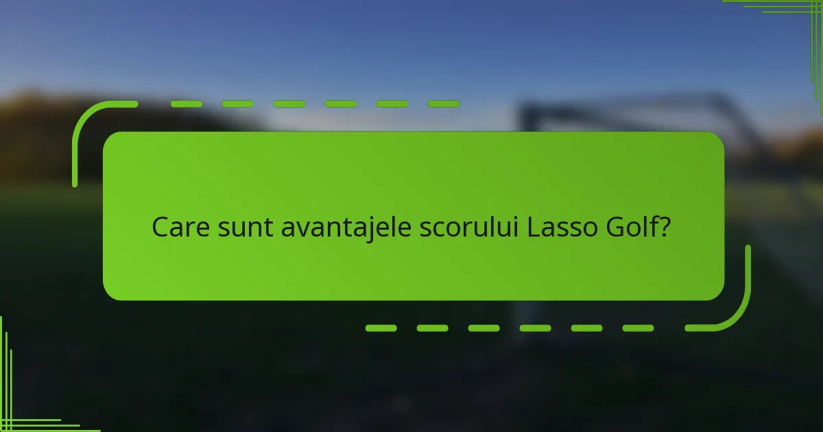 Care sunt avantajele scorului Lasso Golf?