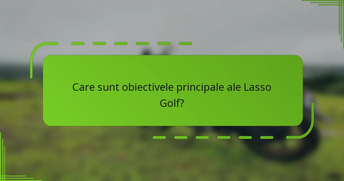 Care sunt obiectivele principale ale Lasso Golf?