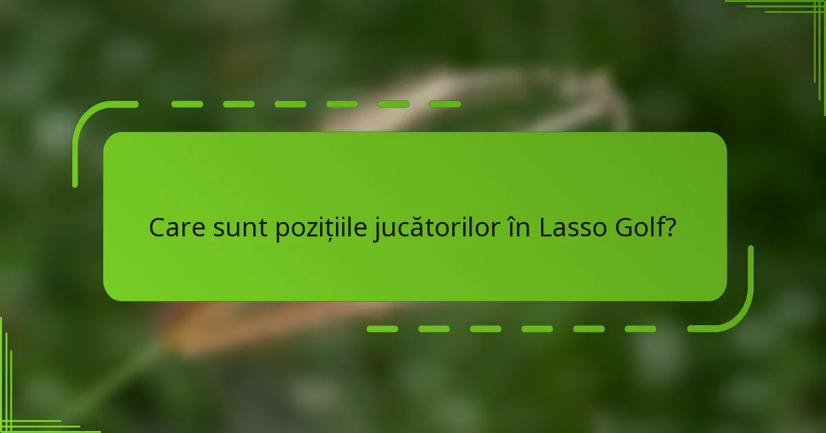Care sunt pozițiile jucătorilor în Lasso Golf?