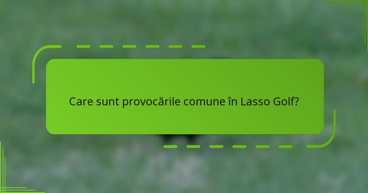 Care sunt provocările comune în Lasso Golf?