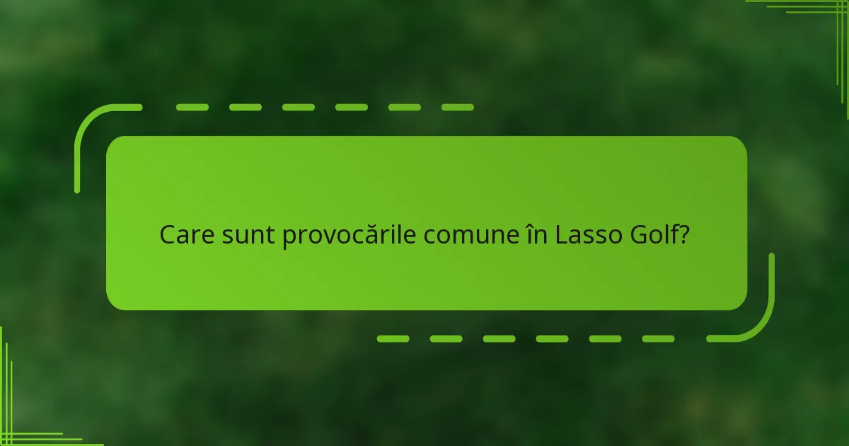 Care sunt provocările comune în Lasso Golf?