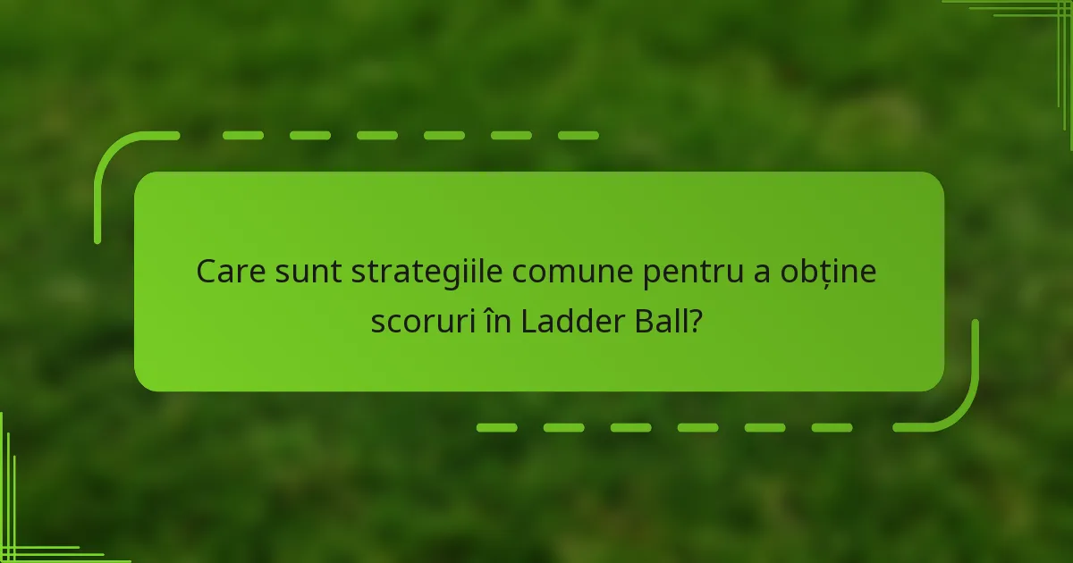 Care sunt strategiile comune pentru a obține scoruri în Ladder Ball?