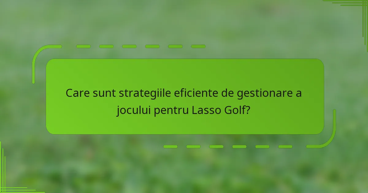 Care sunt strategiile eficiente de gestionare a jocului pentru Lasso Golf?