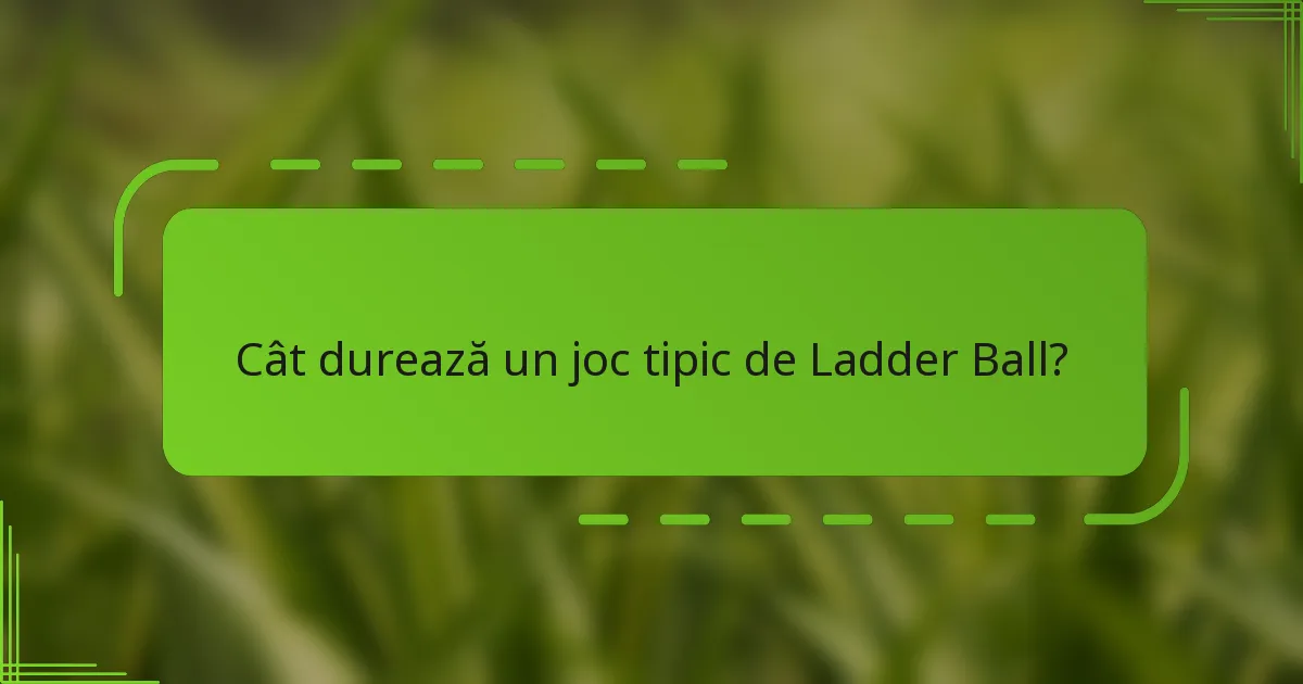 Cât durează un joc tipic de Ladder Ball?