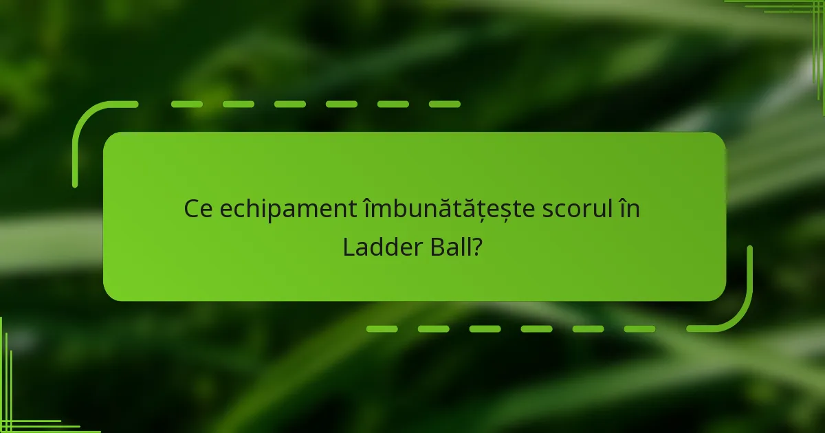 Ce echipament îmbunătățește scorul în Ladder Ball?