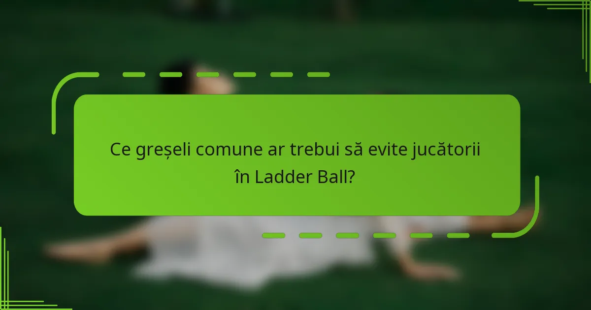 Ce greșeli comune ar trebui să evite jucătorii în Ladder Ball?
