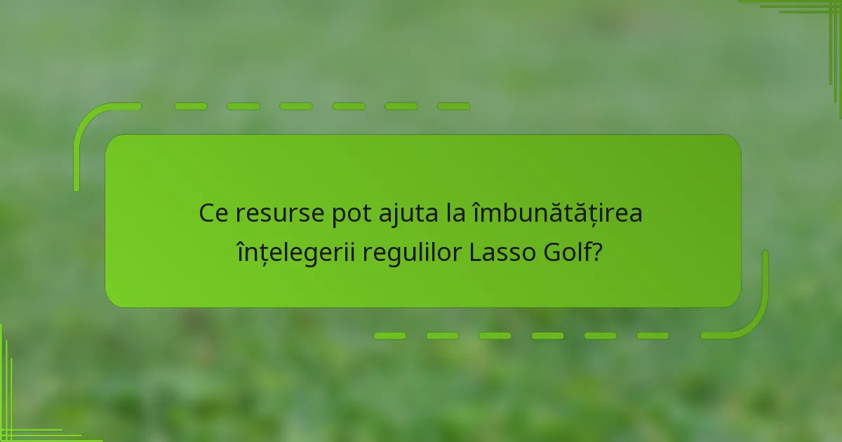 Ce resurse pot ajuta la îmbunătățirea înțelegerii regulilor Lasso Golf?