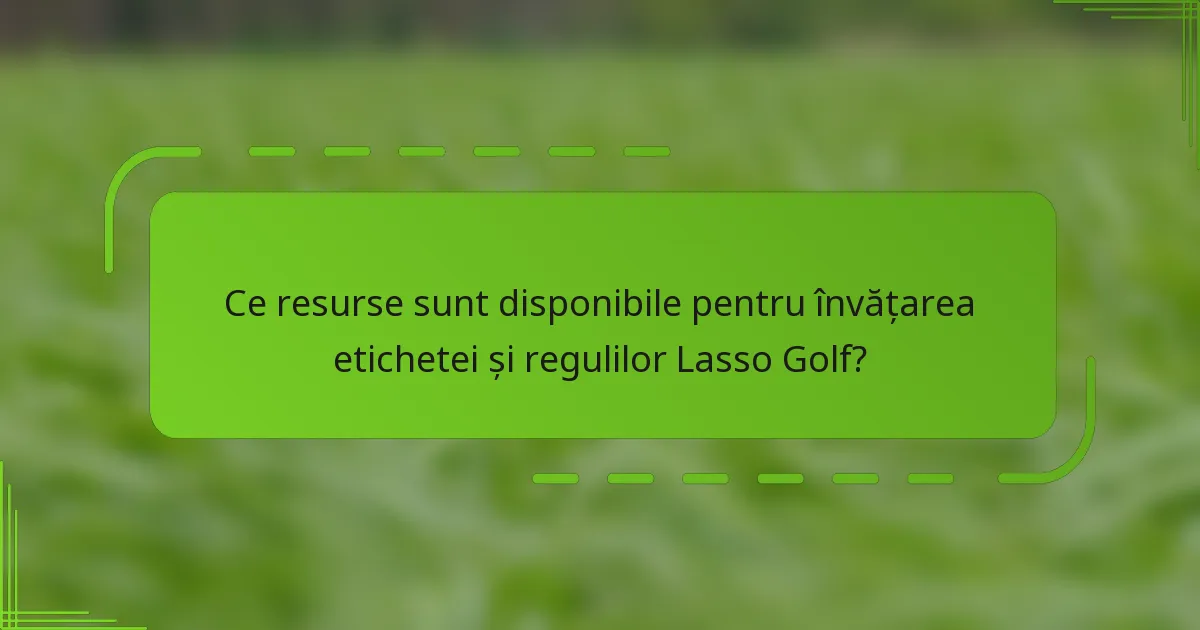 Ce resurse sunt disponibile pentru învățarea etichetei și regulilor Lasso Golf?
