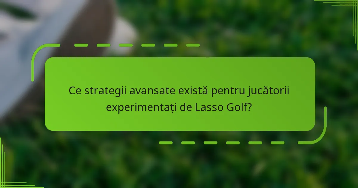 Ce strategii avansate există pentru jucătorii experimentați de Lasso Golf?