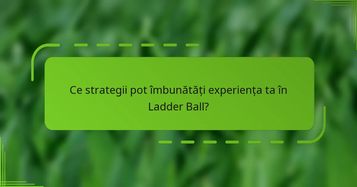 Ce strategii pot îmbunătăți experiența ta în Ladder Ball?