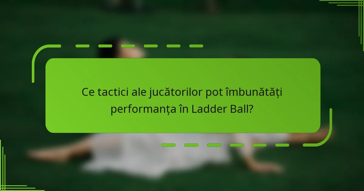 Ce tactici ale jucătorilor pot îmbunătăți performanța în Ladder Ball?
