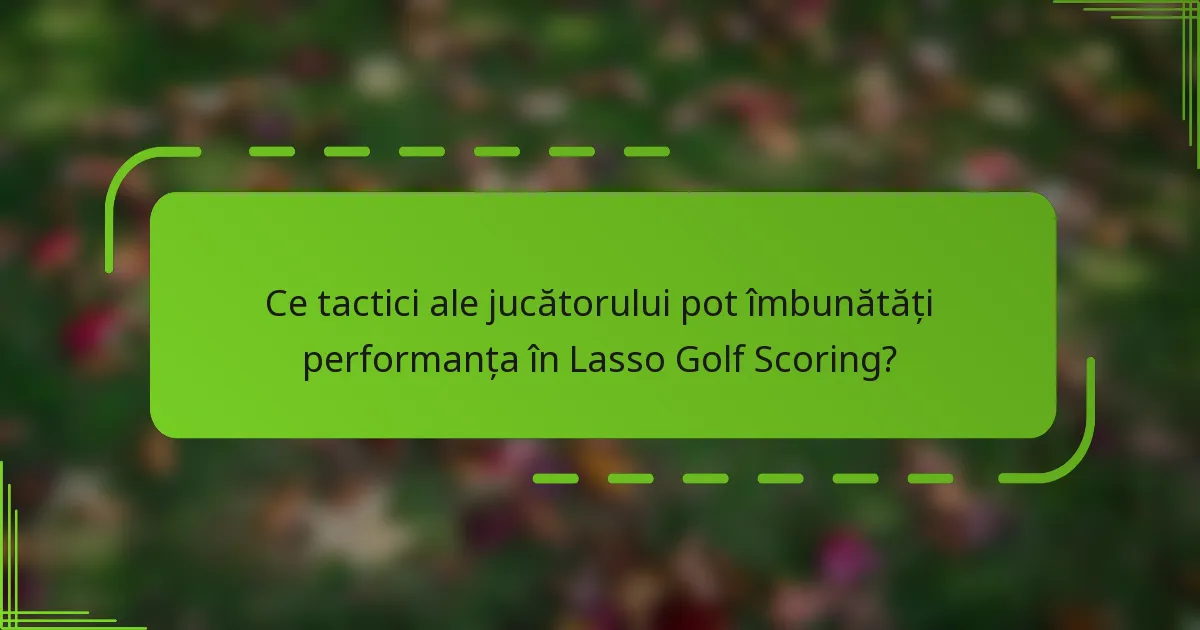 Ce tactici ale jucătorului pot îmbunătăți performanța în Lasso Golf Scoring?