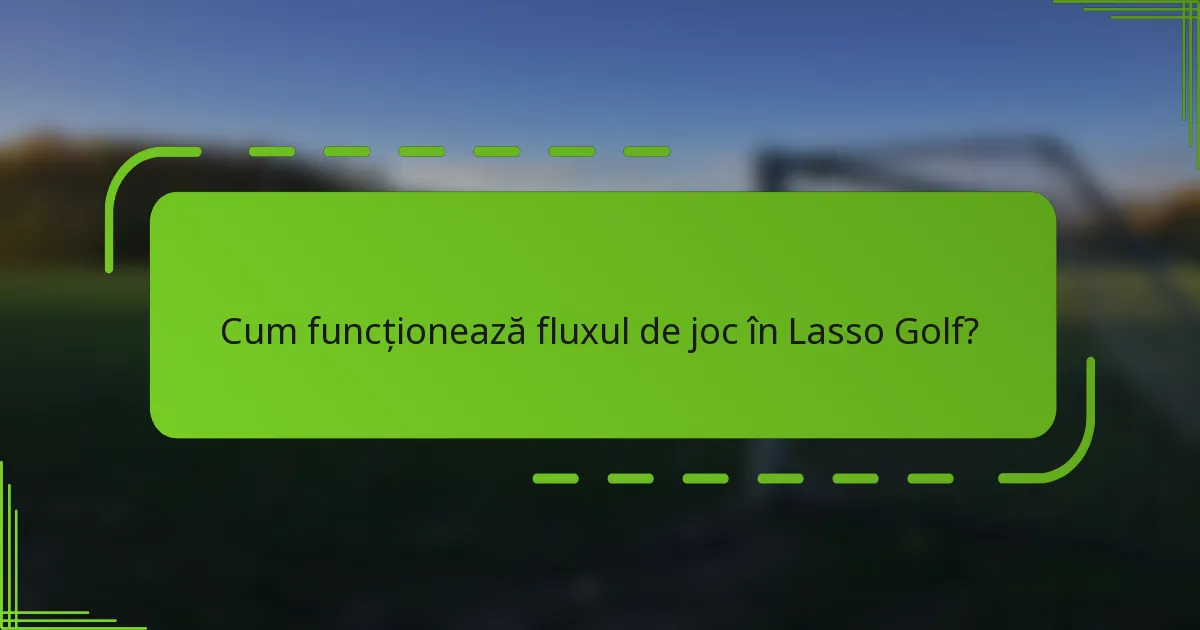 Cum funcționează fluxul de joc în Lasso Golf?