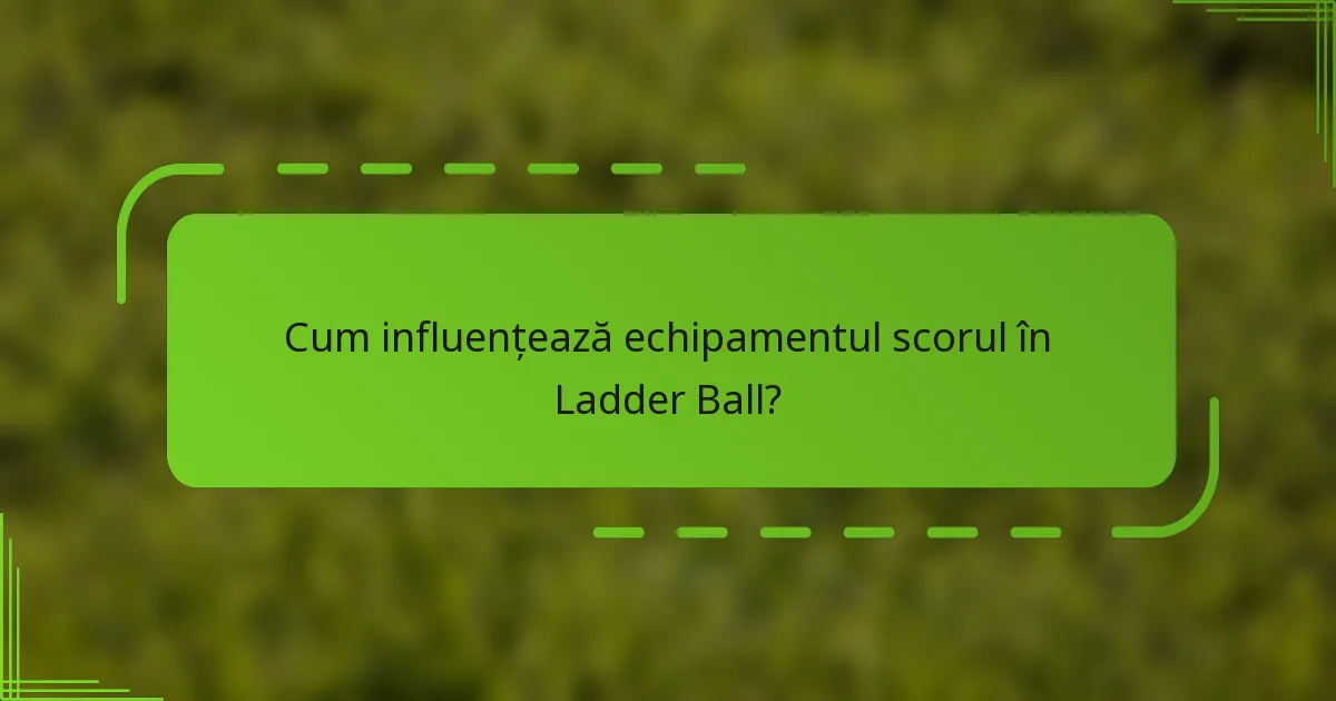 Cum influențează echipamentul scorul în Ladder Ball?