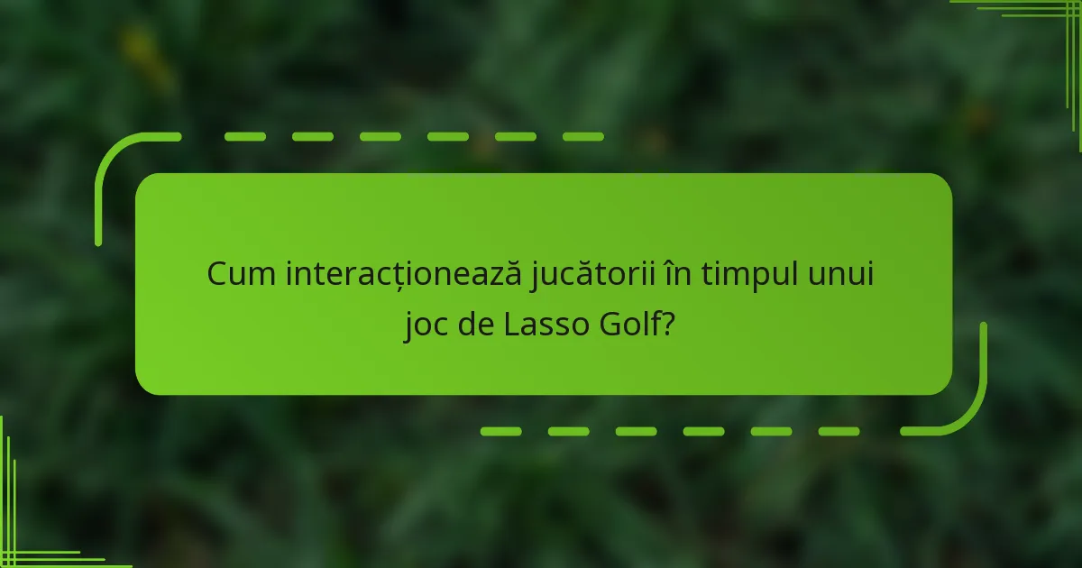 Cum interacționează jucătorii în timpul unui joc de Lasso Golf?