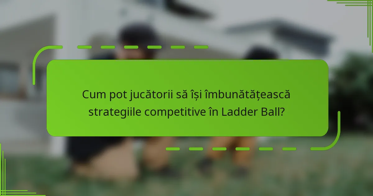 Cum pot jucătorii să își îmbunătățească strategiile competitive în Ladder Ball?
