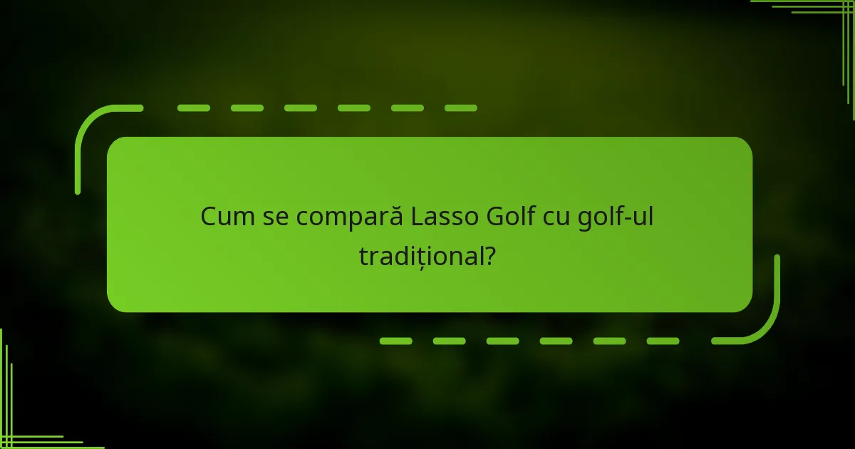 Cum se compară Lasso Golf cu golf-ul tradițional?