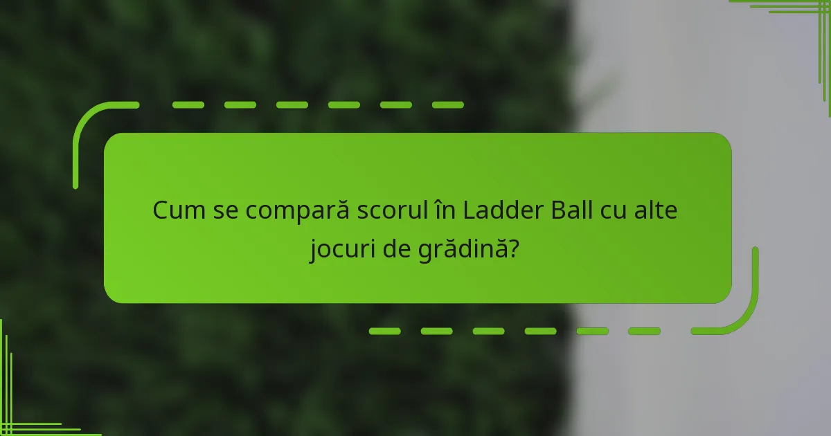 Cum se compară scorul în Ladder Ball cu alte jocuri de grădină?