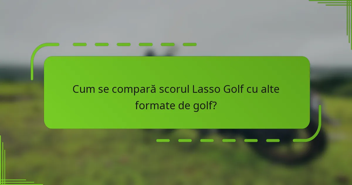 Cum se compară scorul Lasso Golf cu alte formate de golf?