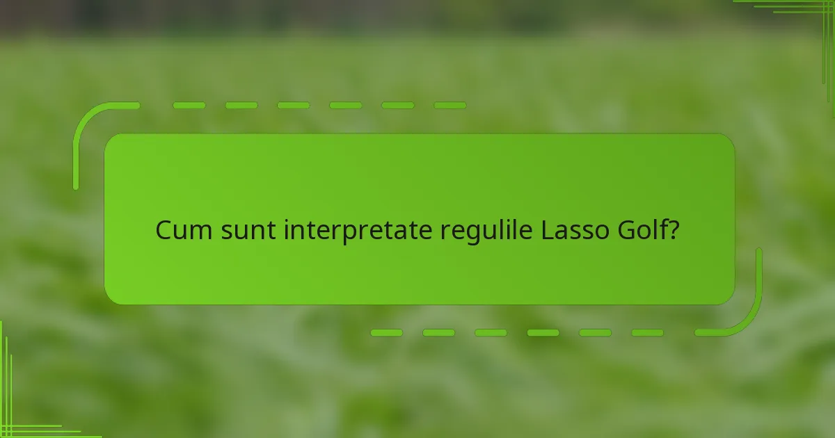 Cum sunt interpretate regulile Lasso Golf?